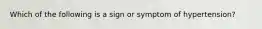 Which of the following is a sign or symptom of hypertension?