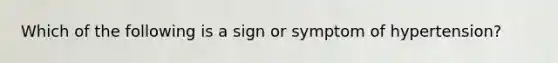 Which of the following is a sign or symptom of hypertension?