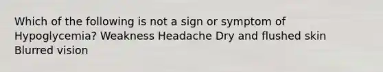 Which of the following is not a sign or symptom of Hypoglycemia? Weakness Headache Dry and flushed skin Blurred vision