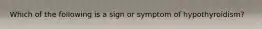 Which of the following is a sign or symptom of hypothyroidism?