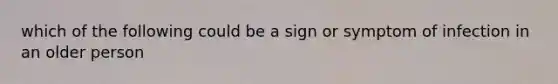 which of the following could be a sign or symptom of infection in an older person