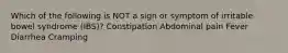 Which of the following is NOT a sign or symptom of irritable bowel syndrome (IBS)? Constipation Abdominal pain Fever Diarrhea Cramping