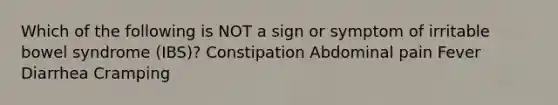 Which of the following is NOT a sign or symptom of irritable bowel syndrome (IBS)? Constipation Abdominal pain Fever Diarrhea Cramping