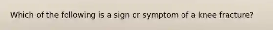 Which of the following is a sign or symptom of a knee fracture?