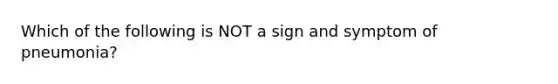 Which of the following is NOT a sign and symptom of pneumonia?