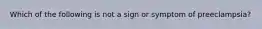 Which of the following is not a sign or symptom of preeclampsia?