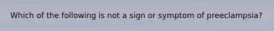 Which of the following is not a sign or symptom of preeclampsia?