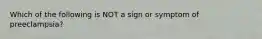 Which of the following is NOT a sign or symptom of preeclampsia?