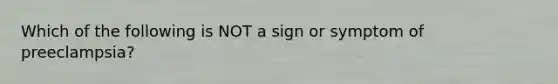 Which of the following is NOT a sign or symptom of preeclampsia?