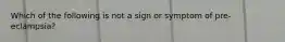 Which of the following is not a sign or symptom of pre-eclampsia?