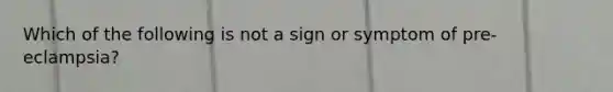 Which of the following is not a sign or symptom of pre-eclampsia?