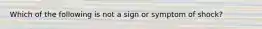 Which of the following is not a sign or symptom of shock?