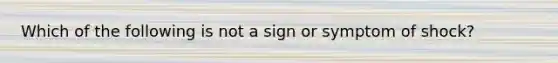 Which of the following is not a sign or symptom of shock?