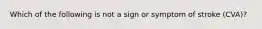 Which of the following is not a sign or symptom of stroke (CVA)?