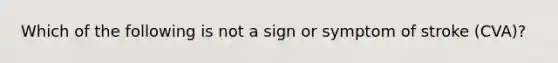 Which of the following is not a sign or symptom of stroke (CVA)?