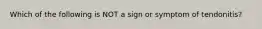 Which of the following is NOT a sign or symptom of tendonitis?