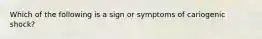 Which of the following is a sign or symptoms of cariogenic shock?