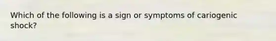 Which of the following is a sign or symptoms of cariogenic shock?