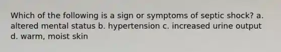 Which of the following is a sign or symptoms of septic shock? a. altered mental status b. hypertension c. increased urine output d. warm, moist skin