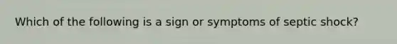 Which of the following is a sign or symptoms of septic shock?