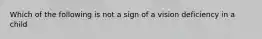 Which of the following is not a sign of a vision deficiency in a child