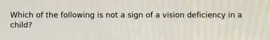 Which of the following is not a sign of a vision deficiency in a child?