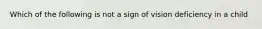 Which of the following is not a sign of vision deficiency in a child