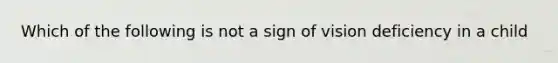 Which of the following is not a sign of vision deficiency in a child