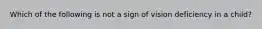 Which of the following is not a sign of vision deficiency in a child?