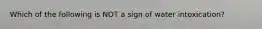 Which of the following is NOT a sign of water intoxication?