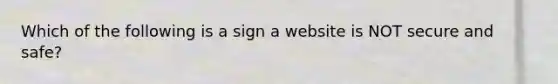 Which of the following is a sign a website is NOT secure and safe?