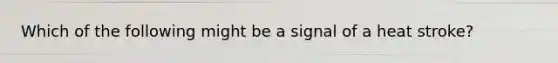 Which of the following might be a signal of a heat stroke?