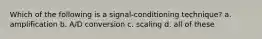 Which of the following is a signal-conditioning technique? a. amplification b. A/D conversion c. scaling d. all of these