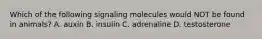 Which of the following signaling molecules would NOT be found in animals? A. auxin B. insulin C. adrenaline D. testosterone