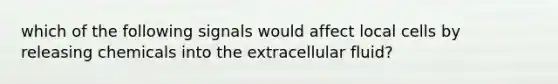 which of the following signals would affect local cells by releasing chemicals into the extracellular fluid?