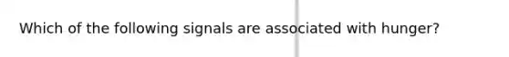 Which of the following signals are associated with hunger?