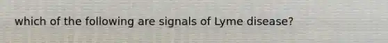 which of the following are signals of Lyme disease?