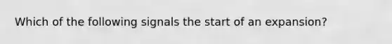 Which of the following signals the start of an expansion?