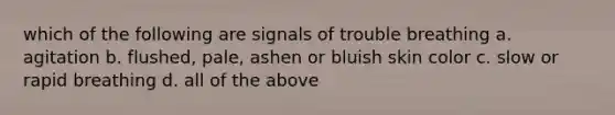 which of the following are signals of trouble breathing a. agitation b. flushed, pale, ashen or bluish skin color c. slow or rapid breathing d. all of the above