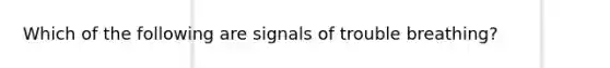 Which of the following are signals of trouble breathing?