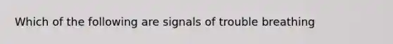 Which of the following are signals of trouble breathing