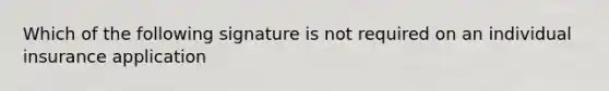 Which of the following signature is not required on an individual insurance application