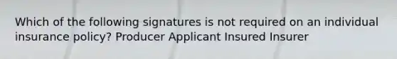 Which of the following signatures is not required on an individual insurance policy? Producer Applicant Insured Insurer