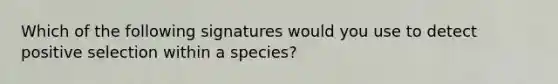 Which of the following signatures would you use to detect positive selection within a species?