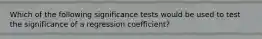 Which of the following significance tests would be used to test the significance of a regression coefficient?