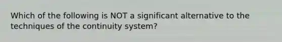 Which of the following is NOT a significant alternative to the techniques of the continuity system?