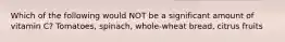 Which of the following would NOT be a significant amount of vitamin C? Tomatoes, spinach, whole-wheat bread, citrus fruits