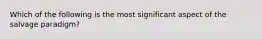 Which of the following is the most significant aspect of the salvage paradigm?