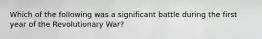 Which of the following was a significant battle during the first year of the Revolutionary War?