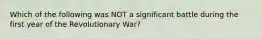 Which of the following was NOT a significant battle during the first year of the Revolutionary War?